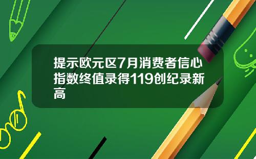 提示欧元区7月消费者信心指数终值录得119创纪录新高