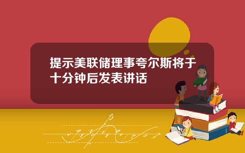 提示美联储理事夸尔斯将于十分钟后发表讲话