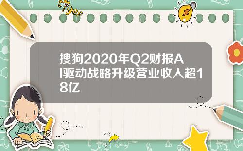 搜狗2020年Q2财报AI驱动战略升级营业收入超18亿