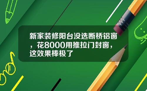 新家装修阳台没选断桥铝窗，花8000用推拉门封窗，这效果棒极了