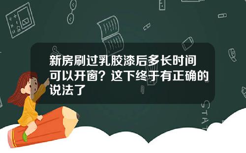 新房刷过乳胶漆后多长时间可以开窗？这下终于有正确的说法了