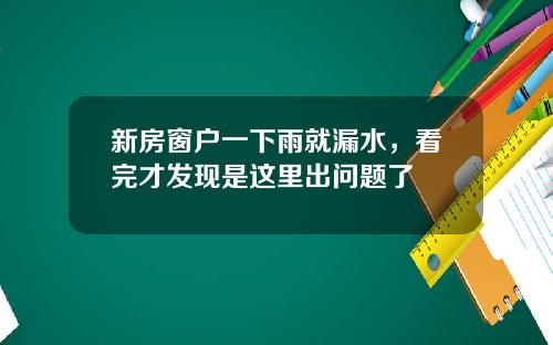 新房窗户一下雨就漏水，看完才发现是这里出问题了