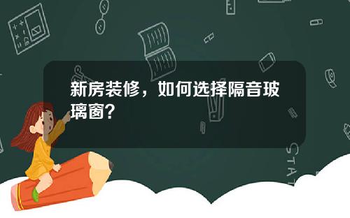 新房装修，如何选择隔音玻璃窗？