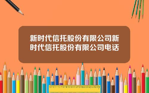 新时代信托股份有限公司新时代信托股份有限公司电话