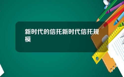 新时代的信托新时代信托规模