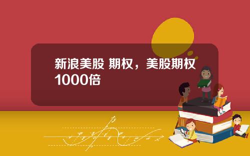 新浪美股 期权，美股期权1000倍