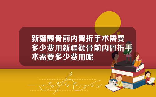 新疆颧骨前内骨折手术需要多少费用新疆颧骨前内骨折手术需要多少费用呢