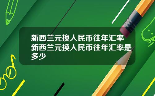 新西兰元换人民币往年汇率新西兰元换人民币往年汇率是多少