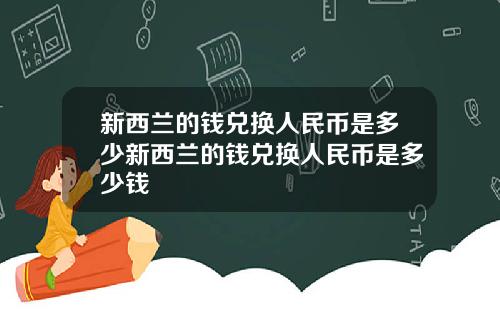 新西兰的钱兑换人民币是多少新西兰的钱兑换人民币是多少钱