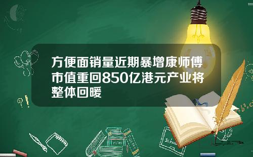 方便面销量近期暴增康师傅市值重回850亿港元产业将整体回暖