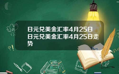 日元兑美金汇率4月25日日元兑美金汇率4月25日走势