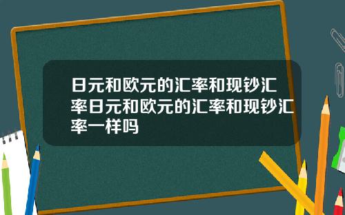 日元和欧元的汇率和现钞汇率日元和欧元的汇率和现钞汇率一样吗