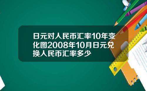 日元对人民币汇率10年变化图2008年10月日元兑换人民币汇率多少