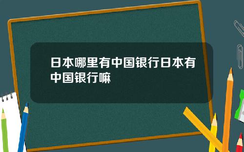 日本哪里有中国银行日本有中国银行嘛