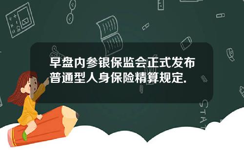 早盘内参银保监会正式发布普通型人身保险精算规定.