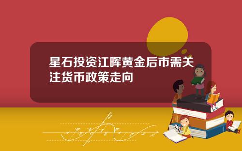 星石投资江晖黄金后市需关注货币政策走向