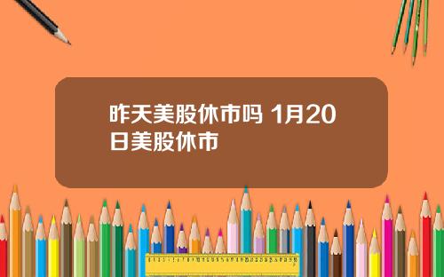 昨天美股休市吗 1月20日美股休市