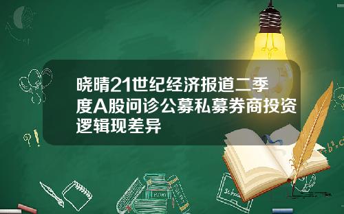 晓晴21世纪经济报道二季度A股问诊公募私募券商投资逻辑现差异