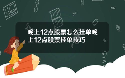 晚上12点股票怎么挂单晚上12点股票挂单技巧