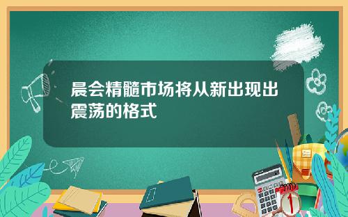 晨会精髓市场将从新出现出震荡的格式