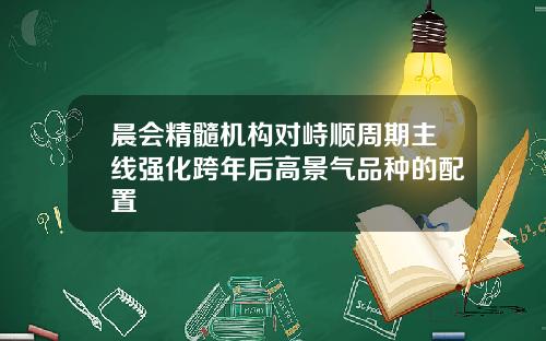 晨会精髓机构对峙顺周期主线强化跨年后高景气品种的配置