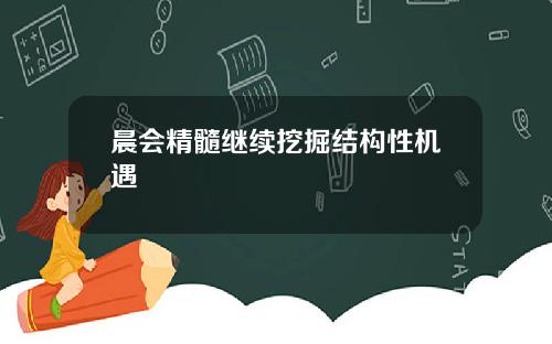 晨会精髓继续挖掘结构性机遇