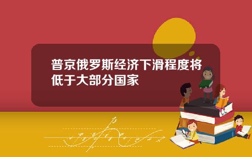 普京俄罗斯经济下滑程度将低于大部分国家