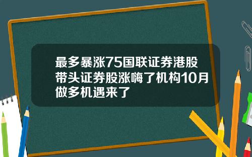 最多暴涨75国联证券港股带头证券股涨嗨了机构10月做多机遇来了