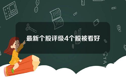 最新个股评级4个股被看好