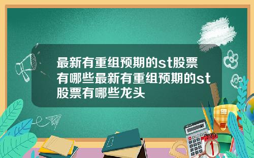 最新有重组预期的st股票有哪些最新有重组预期的st股票有哪些龙头