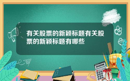 有关股票的新颖标题有关股票的新颖标题有哪些