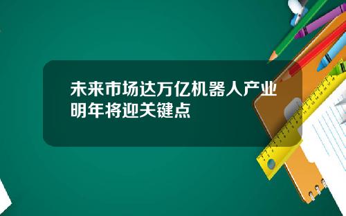 未来市场达万亿机器人产业明年将迎关键点