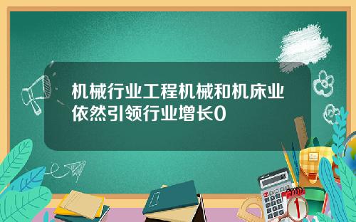 机械行业工程机械和机床业依然引领行业增长0