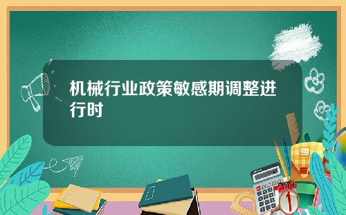 机械行业政策敏感期调整进行时