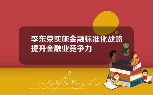 李东荣实施金融标准化战略提升金融业竞争力