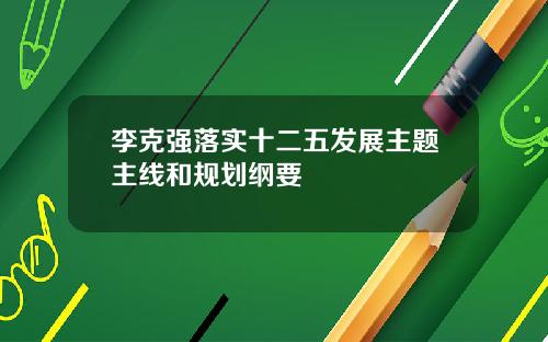 李克强落实十二五发展主题主线和规划纲要