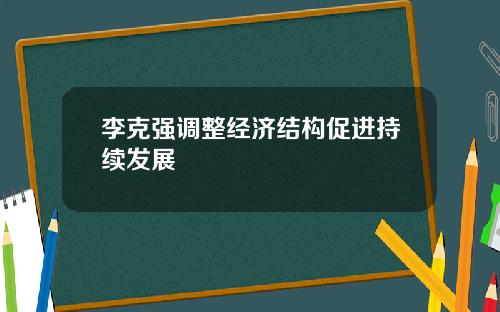 李克强调整经济结构促进持续发展