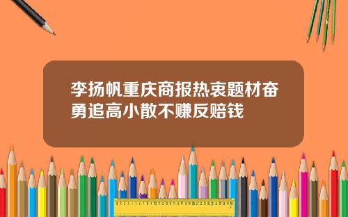 李扬帆重庆商报热衷题材奋勇追高小散不赚反赔钱