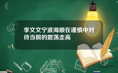 李文文宁波海顺在谨慎中对待当前的震荡走高