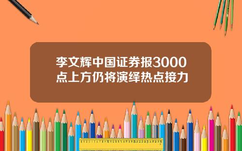 李文辉中国证券报3000点上方仍将演绎热点接力