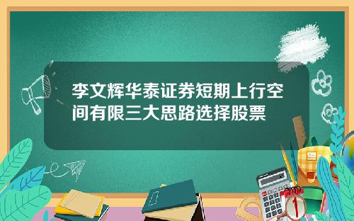 李文辉华泰证券短期上行空间有限三大思路选择股票