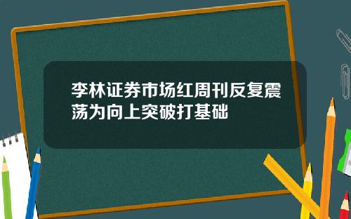 李林证券市场红周刊反复震荡为向上突破打基础