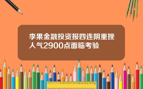 李果金融投资报四连阴重挫人气2900点面临考验