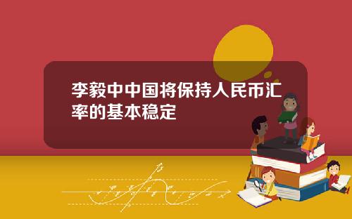 李毅中中国将保持人民币汇率的基本稳定