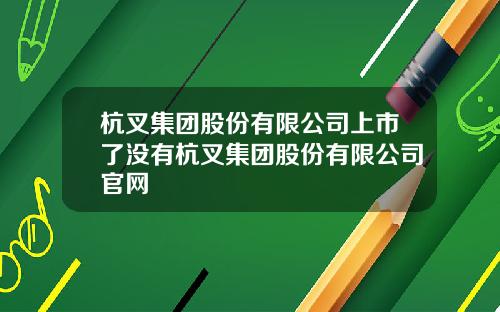 杭叉集团股份有限公司上市了没有杭叉集团股份有限公司官网