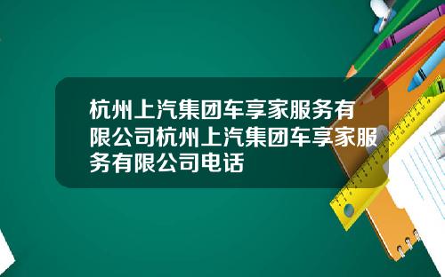 杭州上汽集团车享家服务有限公司杭州上汽集团车享家服务有限公司电话