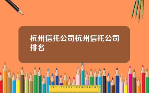 杭州信托公司杭州信托公司排名