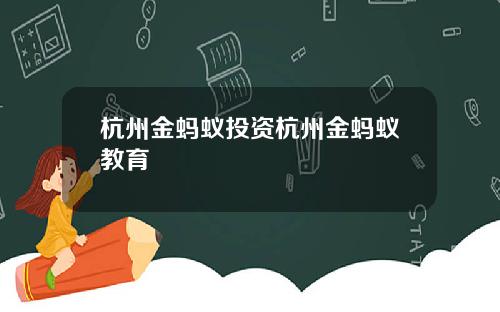 杭州金蚂蚁投资杭州金蚂蚁教育