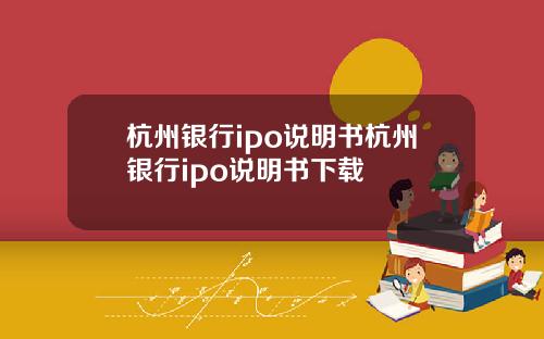 杭州银行ipo说明书杭州银行ipo说明书下载