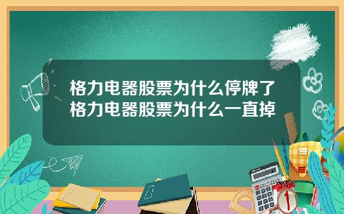 格力电器股票为什么停牌了格力电器股票为什么一直掉